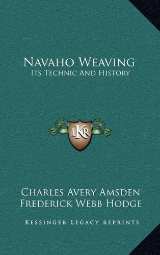 NAVAHO WEAVING: ITS TECHNIC AND HISTORY By Charles Avery Amsden & Frederick Webb