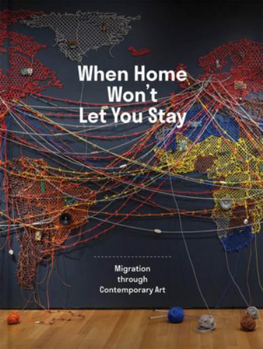 When Home Won’t Let You Stay : Migration Through Contemporary Art, Ruth Erickson