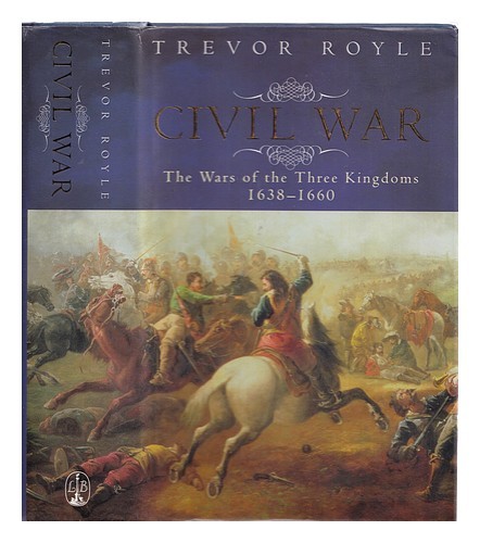 ROYLE, TREVOR Civil War : the wars of the three kingdoms, 1638-1660 2004 First E