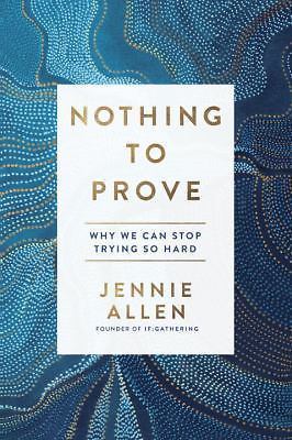 Nothing to Prove: Why We Can Stop Trying So Hard by Allen, Jennie