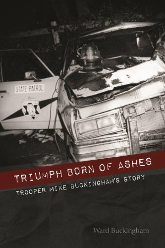 Triumph Born of Ashes: Trooper Mike Buckingham’s Story by Buckingham, Ward B.